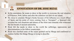 ANNOTATION OF DR. JOSE RIZAL
1
●
In his annotation, he wants to show to the world, to everyone the real situation 
of Filipin