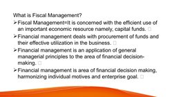 What is Fiscal Management?
Fiscal Management=It is concerned with the efficient use of 
an important economic resource namel
