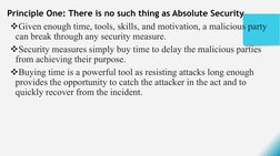 Principle One: There is no such thing as Absolute Security 
Given enough time, tools, skills, and motivation, a malicious pa