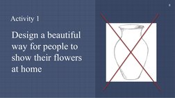 8
Activity 1
Design a beautiful 
way for people to 
show their flowers 
at home
