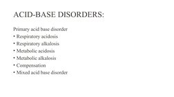 ACID-BASE DISORDERS:
Primary acid base disorder 
• Respiratory acidosis 
• Respiratory alkalosis 
• Metabolic acidosis 
• Met