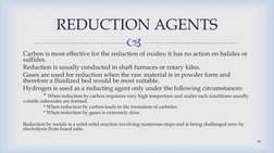 
REDUCTION AGENTS
Carbon is most effective for the reduction of oxides; it has no action on halides or
sulfides. 
Reduction