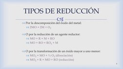 
TIPOS DE REDUCCIÓN
Por la descomposición del óxido del metal:
2MO = 2M + O2
O por la reducción de un agente reductor:
M
