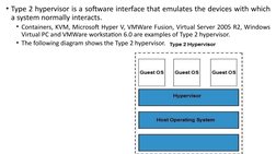 • Type 2 hypervisor is a software interface that emulates the devices with which 
a system normally interacts. 
• Containers,
