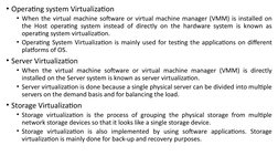 • Operating system Virtualization
• When the virtual machine software or virtual machine manager (VMM) is installed on 
the H