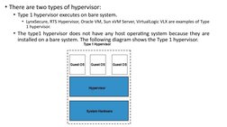 • There are two types of hypervisor:
• Type 1 hypervisor executes on bare system. 
• LynxSecure, RTS Hypervisor, Oracle VM, S