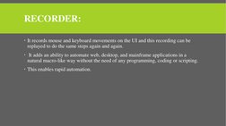 RECORDER:
It records mouse and keyboard movements on the UI and this recording can be 
replayed to do the same steps again a