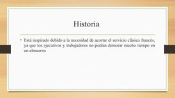 Historia 
• Está inspirado debido a la necesidad de acortar el servicio clásico francés, 
ya que los ejecutivos y trabajadore