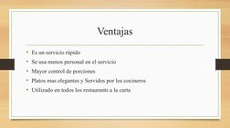 Ventajas
• Es un servicio rápido 
• Se usa menos personal en el servicio
• Mayor control de porciones 
• Platos mas elegantes