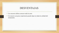 DESVENTAJAS 
• Los meseros deben conocer toda la carta
• Un mesero con poca experiencia puede dejar en duda la calidad del 
r