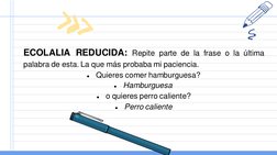 ECOLALIA REDUCIDA: Repite parte de la frase o la última
palabra de esta. La que más probaba mi paciencia.
●
Quieres comer ham