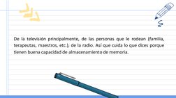 De la televisión principalmente, de las personas que le rodean (familia,
terapeutas, maestros, etc.), de la radio. Así que cu