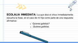 ECOLALIA INMEDIATA: La que dice el chico inmediatamente
escucha la frase, en el caso de mi hijo como parte de una respuesta
a