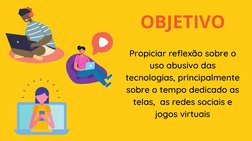 OBJETIVO
Propiciar reflexão sobre o
uso abusivo das
tecnologias, principalmente
sobre o tempo dedicado as
telas,  as redes so
