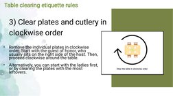 Table clearing etiquette rules
3) Clear plates and cutlery in
clockwise order
•
•
 
Remove the individual plates in clockwise