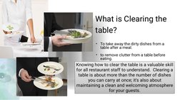 What is Clearing the
table?
•
•
To take away the dirty dishes from a
table after a meal.
 
to remove clutter from a table bef
