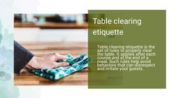Table clearing
etiquette
Table clearing etiquette is the
set of rules to properly clear
the table. It applies after each
cour