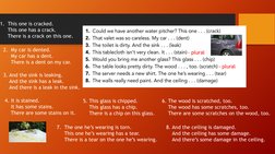 1. This one is cracked.
This one has a crack.
There is a crack on this one.
2.  My car is dented.
My car has a dent.
There is