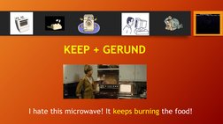 KEEP + GERUND
I hate this microwave! It keeps burning the food!

