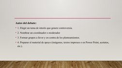 Antes del debate:
• 1. Elegir un tema de interés que genere controversia.
• 2. Nombrar un coordinador o moderador 
• 3. Forma