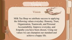 Vision
Vision
Milk Tea Shop we attribute success to applying 
the following values everyday: Honesty, Trust, 
Organization, T