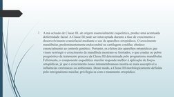 
A má oclusão de Classe III, de origem essencialmente esquelética, produz uma acentuada 
deformidade facial. A Classe III po
