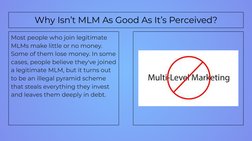 Why Isn’t MLM As Good As It’s Perceived?
Most people who join legitimate 
MLMs make little or no money. 
Some of them lose mo
