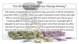“It’s All Abot The Money Money Money”
Ok heres a hypothetical scenario. Say you join a MLM company 
you earn $10 a month, tha