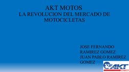 AKT MOTOS 
LA REVOLUCION DEL MERCADO DE 
MOTOCICLETAS
JOSE FERNANDO 
RAMIREZ GOMEZ 
JUAN PABLO RAMIREZ 
GOMEZ 
