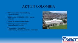 AKT EN COLOMBIA 
2004 Inicia como ensambladora y 
comercializadora
 2010 ventas 55192 UND , 14% y cuarta 
empresa 
 motos