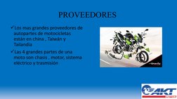 PROVEEDORES 
Los mas grandes proveedores de 
autopartes de motocicletas 
están en china , Taiwán y 
Tailandia 
Las 4 grande