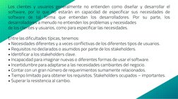Los clientes y usuarios generalmente no entienden como diseñar y desarrollar el
software, por lo que no estarán en capacidad