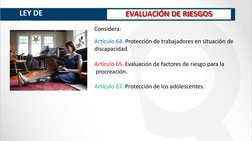 EVALUACIÓN DE RIESGOS
Considera:
Artículo 64. Protección de trabajadores en situación de
discapacidad.
Artículo 65. Evaluació