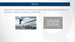 PELIG
RO
Situación o característica intrínseca de algo capaz de ocasionar daños a las 
 personas, equipos, procesos y ambient