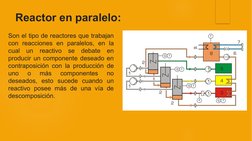 Reactor en paralelo: 
Son el tipo de reactores que trabajan 
con reacciones en paralelos, en la 
cual un reactivo se debate e