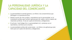 LA PERSONALIDAD JURÍDICA Y LA 
CAPACIDAD DEL COMERCIANTE
►La personalidad en sentido general, se refiere a las característica