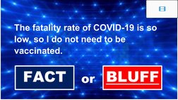 The fatality rate of COVID-19 is so 
low, so I do not need to be 
vaccinated.
