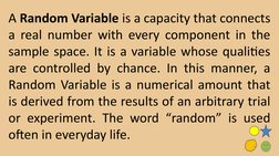 A Random Variable is a capacity that connects 
a real number with every component in the 
sample space. It is a variable whos