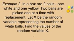 BUREAU OF CURRICULUM DEVELOPMENT
Example 2. In a box are 2 balls - one 
white and one yellow. Two balls are 
picked one at a