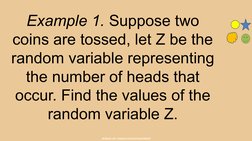 BUREAU OF CURRICULUM DEVELOPMENT
Example 1. Suppose two 
coins are tossed, let Z be the 
random variable representing 
the n