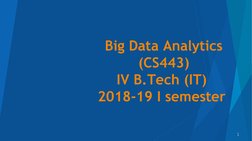 Big Data Analytics
(CS443)
IV B.Tech (IT) 
2018-19 I semester 
1
