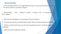 Structured Data
This is the data which is in an organized form (e.g., in rows and columns) and  can 
be easily used by a com