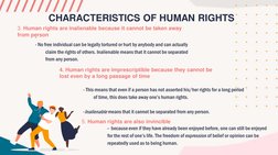 CHARACTERISTICS OF HUMAN RIGHTS
3. Human rights are inalienable because it cannot be taken away 
from person
-
- No free indi