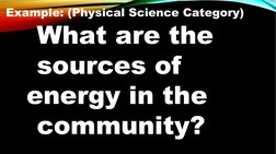 Example: (Physical Science Category)
What are the 
sources of    
energy in the 
community?
