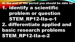 At the end of the period you should be able to:
1. identify a scientific 
problem or question 
STEM_RP12-IIa-e-1 
2. differen