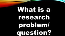 What is a 
research 
problem/
question?

