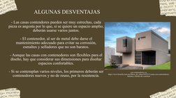 - Las casas contendores pueden ser muy estrechas, cada 
pieza es angosta por lo que, si se quiere un espacio amplio, 
deberán