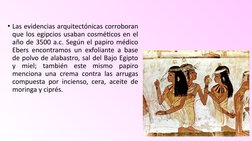 • Las evidencias arquitectónicas corroboran 
que los egipcios usaban cosméticos en el 
año de 3500 a.c. Según el papiro médic