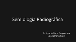 Semiología Radiográfica
Dr. Ignacio Glaría Bengoechea
i.glaria@gmail.com
