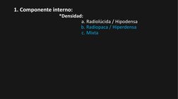 1. Componente interno:
a. Radiolúcida / Hipodensa
b. Radiopaca / Hiperdensa
c. Mixta
*Densidad:
